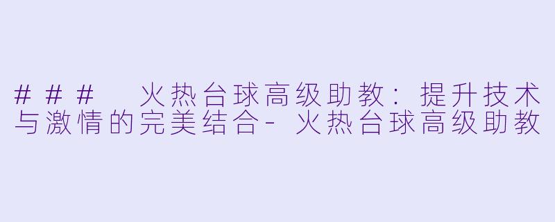 ### 火热台球高级助教：提升技术与激情的完美结合-火热台球高级助教