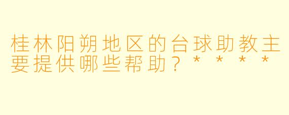 桂林阳朔地区的台球助教主要提供哪些帮助？****