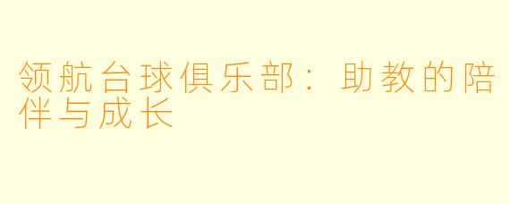 领航台球俱乐部:助教的陪伴与成长