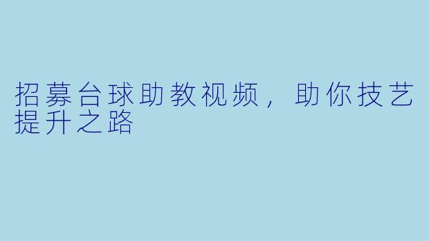 招募台球助教视频，助你技艺提升之路