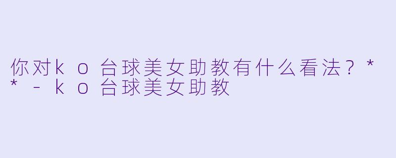 你对ko台球美女助教有什么看法？**
