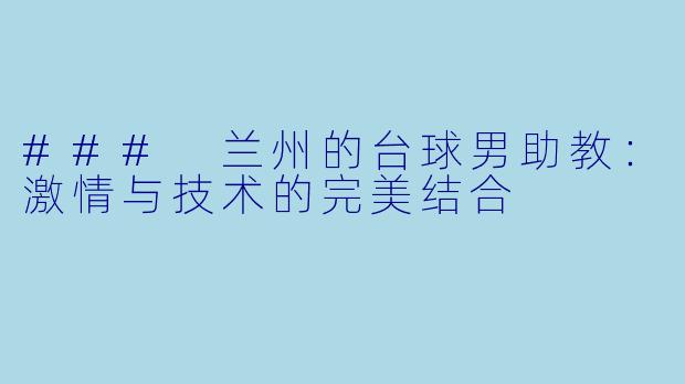 ### 兰州的台球男助教：激情与技术的完美结合