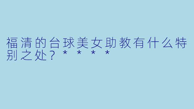 福清的台球美女助教有什么特别之处?****