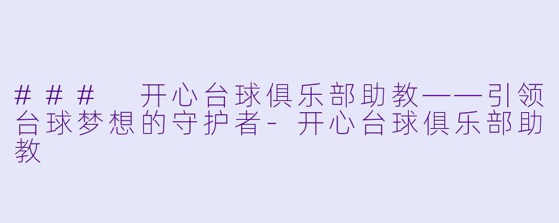 ### 开心台球俱乐部助教——引领台球梦想的守护者-开心台球俱乐部助教