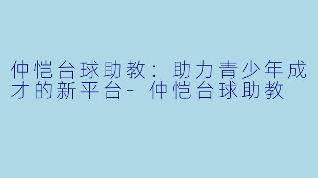 仲恺台球助教：助力青少年成才的新平台-仲恺台球助教