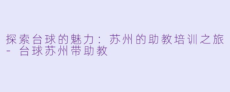 探索台球的魅力:苏州的助教培训之旅