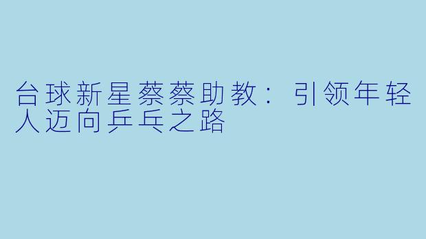 台球新星蔡蔡助教：引领年轻人迈向乒乓之路