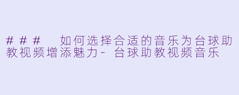 ### 如何选择合适的音乐为台球助教视频增添魅力