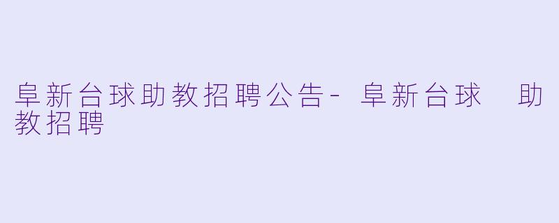 阜新台球助教招聘公告-阜新台球 助教招聘