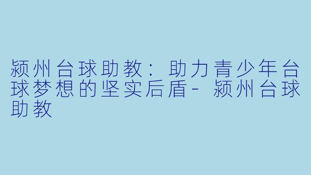 颍州台球助教:助力青少年台球梦想的坚实后盾