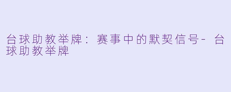 台球助教举牌：赛事中的默契信号-台球助教举牌