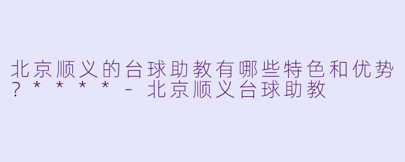 北京顺义的台球助教有哪些特色和优势?****