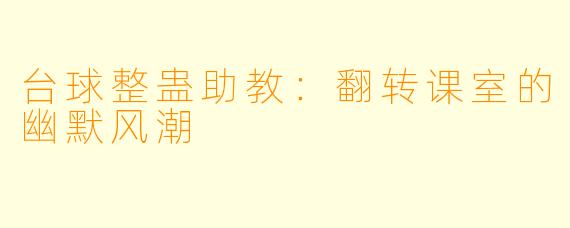 台球整蛊助教：翻转课室的幽默风潮