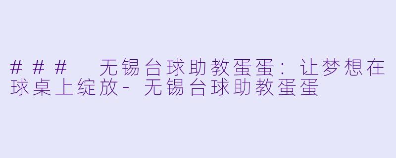 ### 无锡台球助教蛋蛋：让梦想在球桌上绽放-无锡台球助教蛋蛋