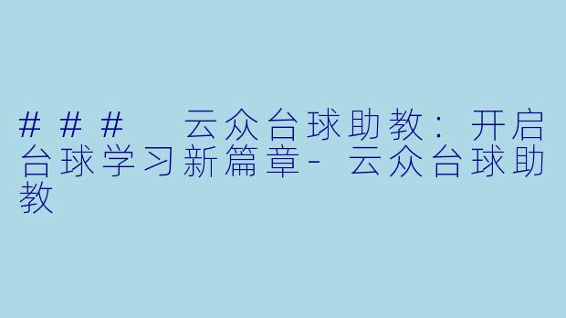 ### 云众台球助教：开启台球学习新篇章-云众台球助教