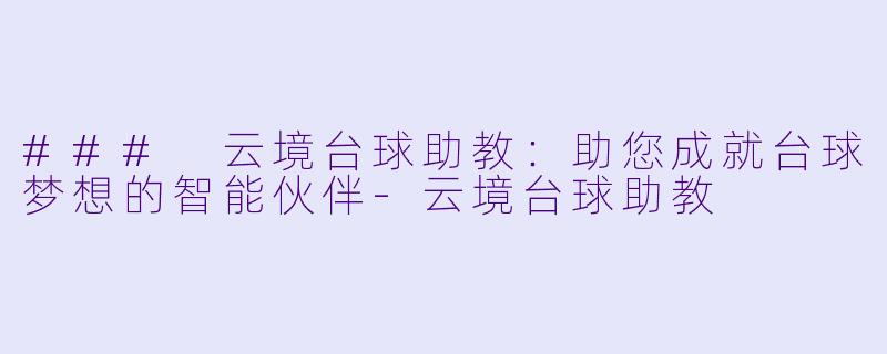 ### 云境台球助教：助您成就台球梦想的智能伙伴-云境台球助教