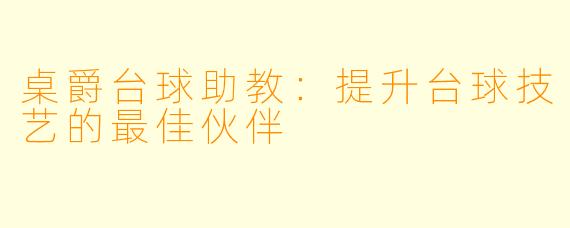 桌爵台球助教:提升台球技艺的最佳伙伴