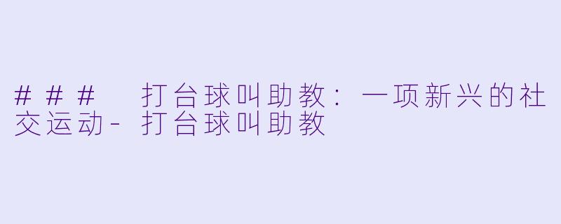 ### 打台球叫助教：一项新兴的社交运动-打台球叫助教