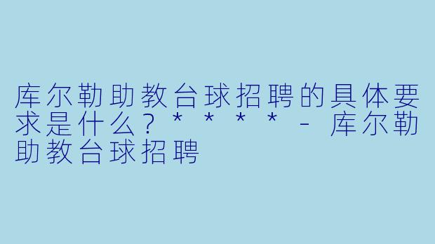 库尔勒助教台球招聘的具体要求是什么?****