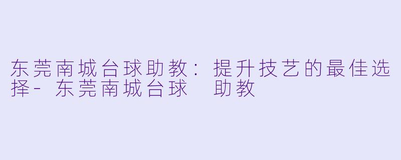 东莞南城台球助教：提升技艺的最佳选择-东莞南城台球 助教