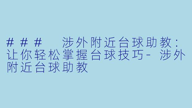 ### 涉外附近台球助教：让你轻松掌握台球技巧-涉外附近台球助教
