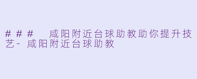 ### 咸阳附近台球助教助你提升技艺