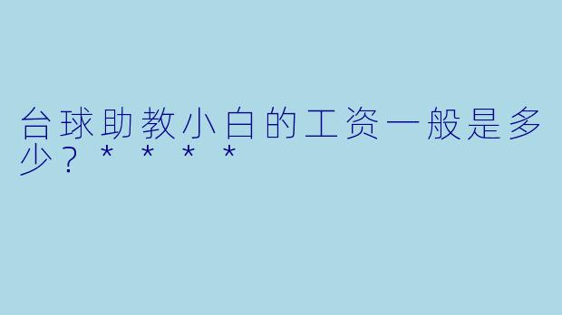 台球助教小白的工资一般是多少？****