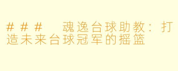 ### 魂逸台球助教：打造未来台球冠军的摇篮