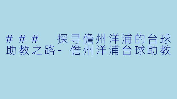 ### 探寻儋州洋浦的台球助教之路-儋州洋浦台球助教
