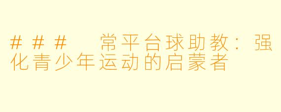 ### 常平台球助教：强化青少年运动的启蒙者