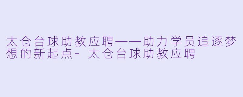 太仓台球助教应聘——助力学员追逐梦想的新起点-太仓台球助教应聘