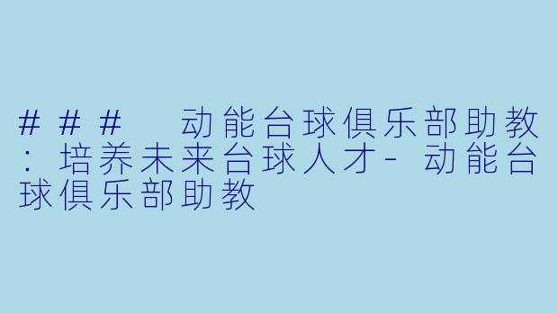 ### 动能台球俱乐部助教：培养未来台球人才-动能台球俱乐部助教