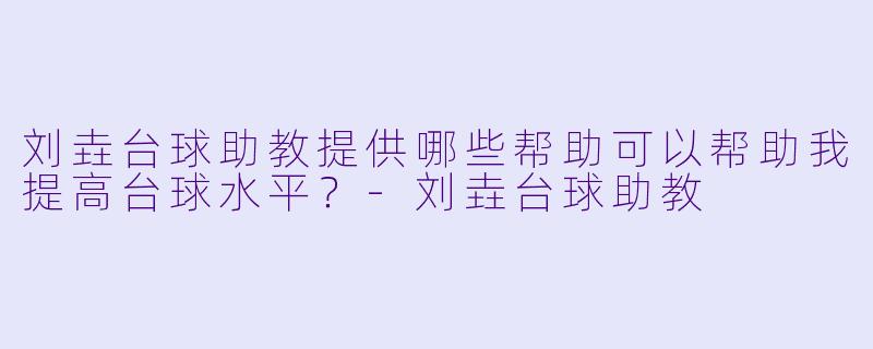 刘垚台球助教提供哪些帮助可以帮助我提高台球水平?