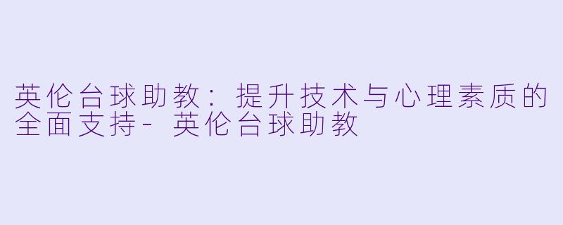 英伦台球助教：提升技术与心理素质的全面支持-英伦台球助教