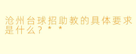 沧州台球招助教的具体要求是什么?**