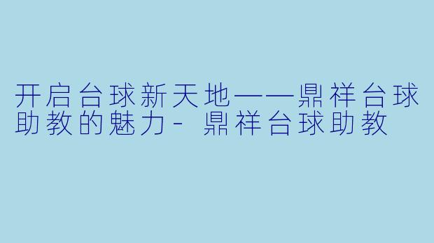开启台球新天地——鼎祥台球助教的魅力-鼎祥台球助教