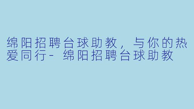 绵阳招聘台球助教，与你的热爱同行-绵阳招聘台球助教