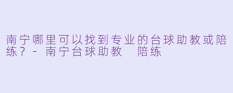 南宁哪里可以找到专业的台球助教或陪练？