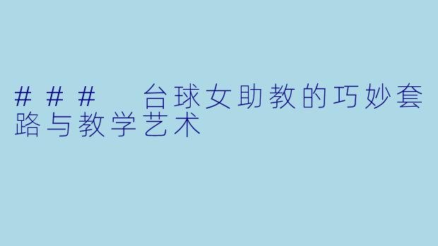 ### 台球女助教的巧妙套路与教学艺术