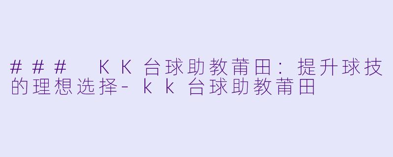 ### KK台球助教莆田：提升球技的理想选择-kk台球助教莆田
