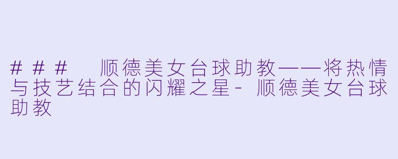 ### 顺德美女台球助教——将热情与技艺结合的闪耀之星-顺德美女台球助教