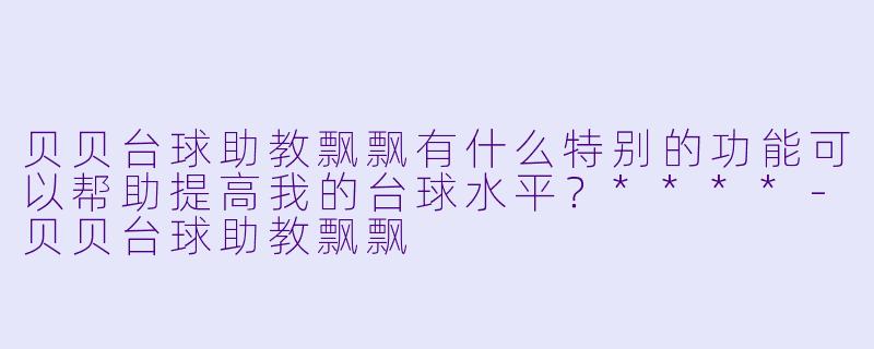 贝贝台球助教飘飘有什么特别的功能可以帮助提高我的台球水平?****