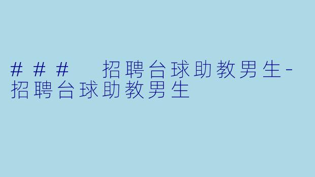 ### 招聘台球助教男生-招聘台球助教男生