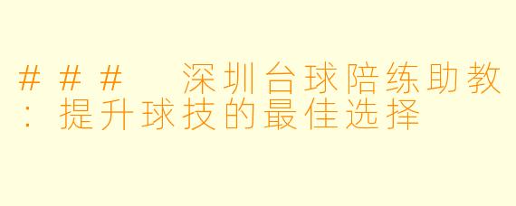 ### 深圳台球陪练助教：提升球技的最佳选择