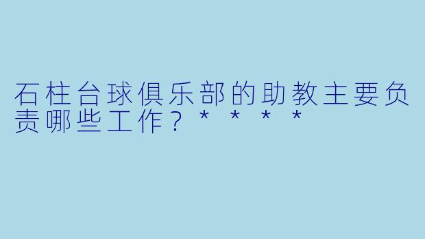石柱台球俱乐部的助教主要负责哪些工作?****
