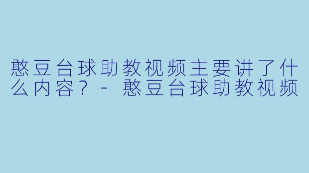 憨豆台球助教视频主要讲了什么内容？