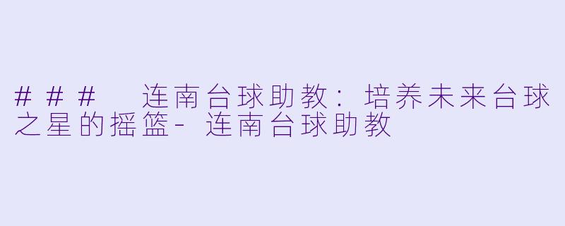 ### 连南台球助教：培养未来台球之星的摇篮