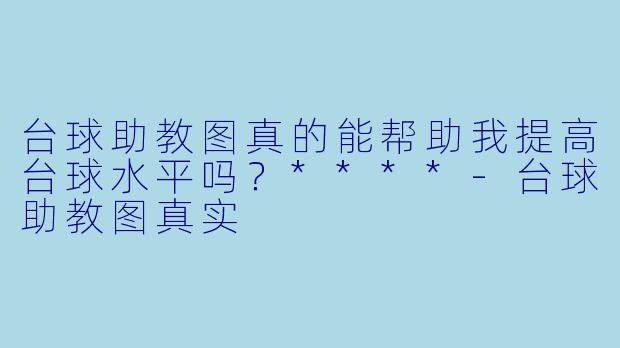 台球助教图真的能帮助我提高台球水平吗？****-台球助教图真实