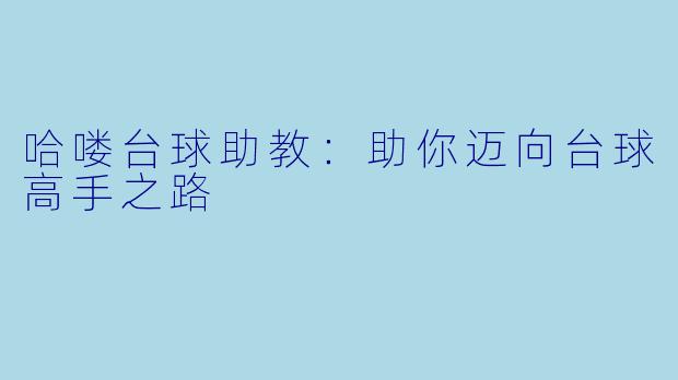 哈喽台球助教：助你迈向台球高手之路