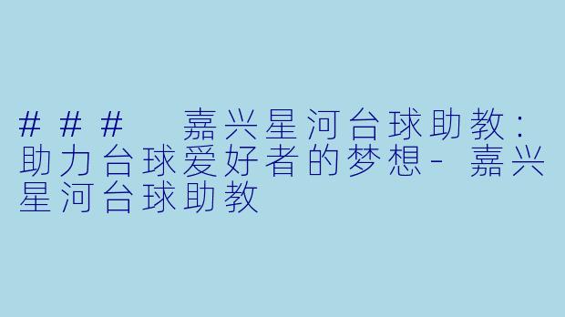 ### 嘉兴星河台球助教：助力台球爱好者的梦想-嘉兴星河台球助教